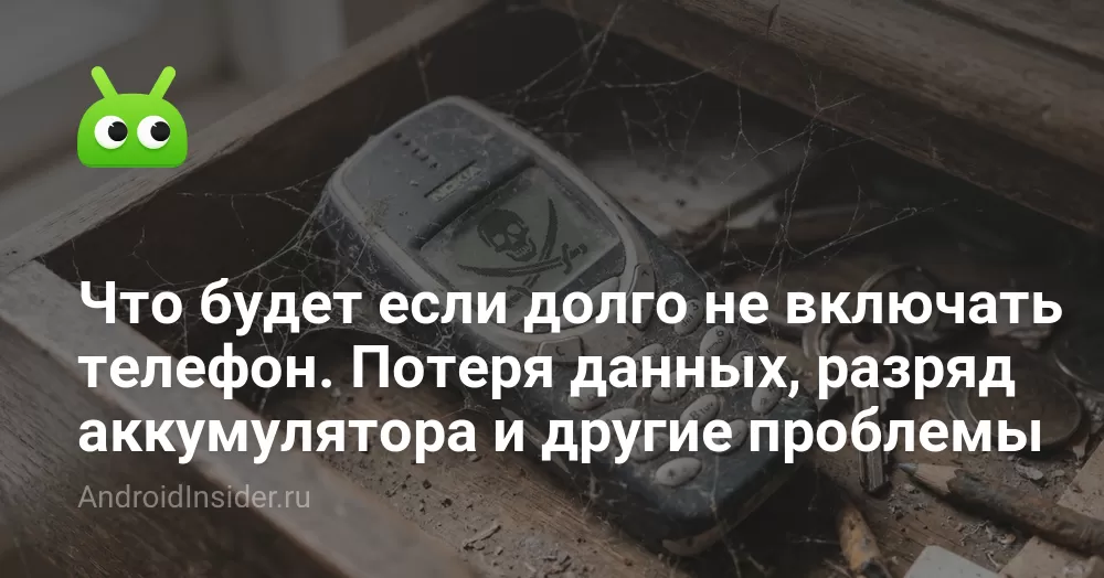 Что будет если долго не включать телефон. Потеря данных, разряд аккумулятора и другие проблемы