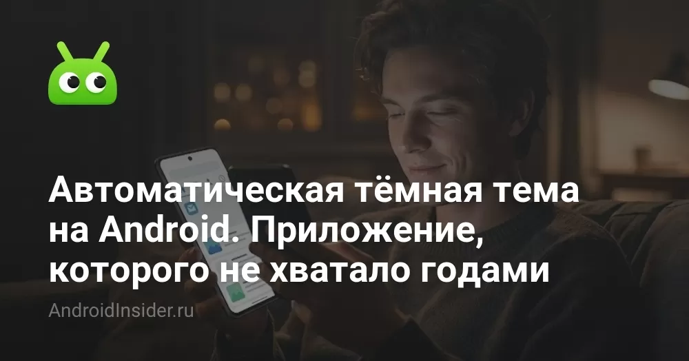 Автоматическая тёмная тема на Android. Приложение, которого не хватало годами