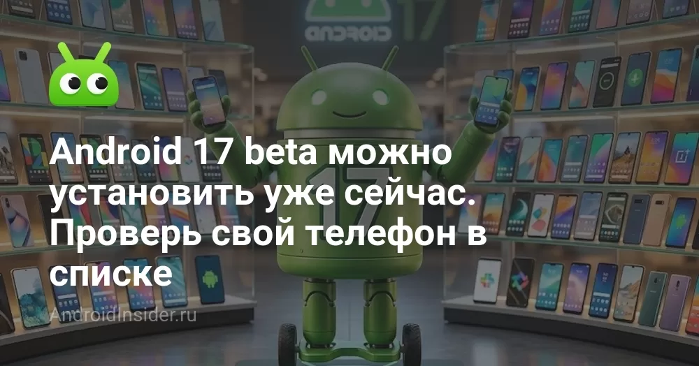 Android 17 beta можно установить уже сейчас. Проверь свой телефон в списке