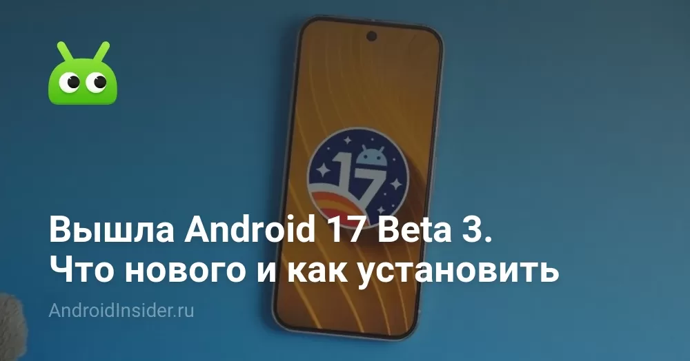 Вышла Android 17 Beta 3. Что нового и как установить
