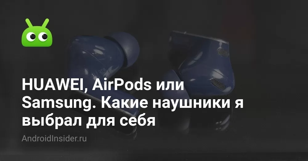 HUAWEI, AirPods или Samsung. Какие наушники я выбрал для себя
