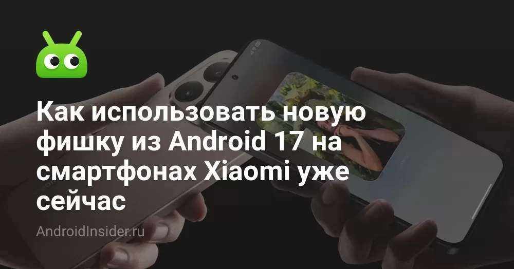 Как использовать новую фишку из Android 17 на смартфонах Xiaomi уже сейчас