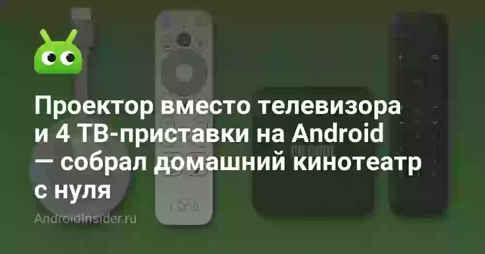Проектор вместо телевизора и 4 ТВ-приставки на Android — собрал домашний кинотеатр с нуля