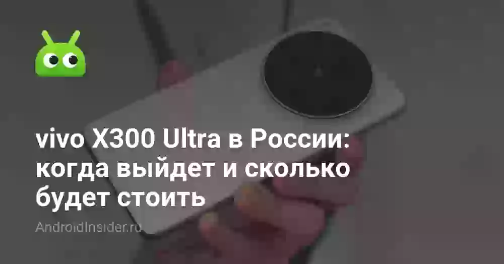 vivo X300 Ultra в России: когда выйдет и сколько будет стоить