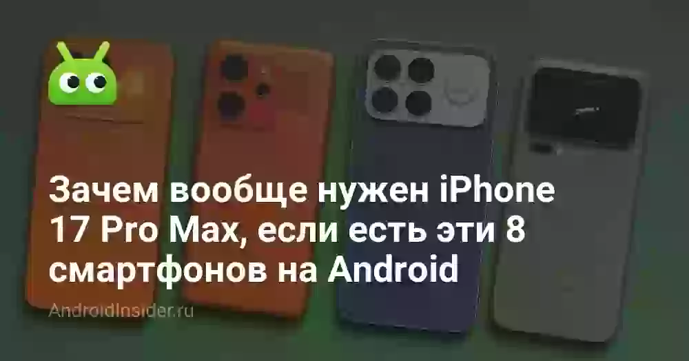 Зачем iPhone 17 Pro Max, если есть 8 смартфонов на Android