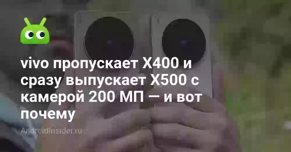 vivo пропускает X400 и сразу выпускает X500 с камерой 200 МП — и вот почему
