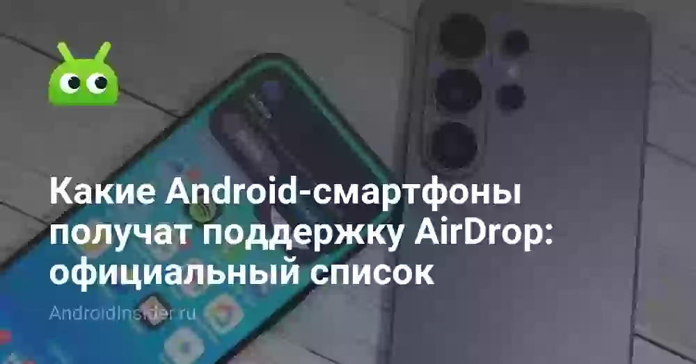 Какие Android-смартфоны получат поддержку AirDrop: официальный список