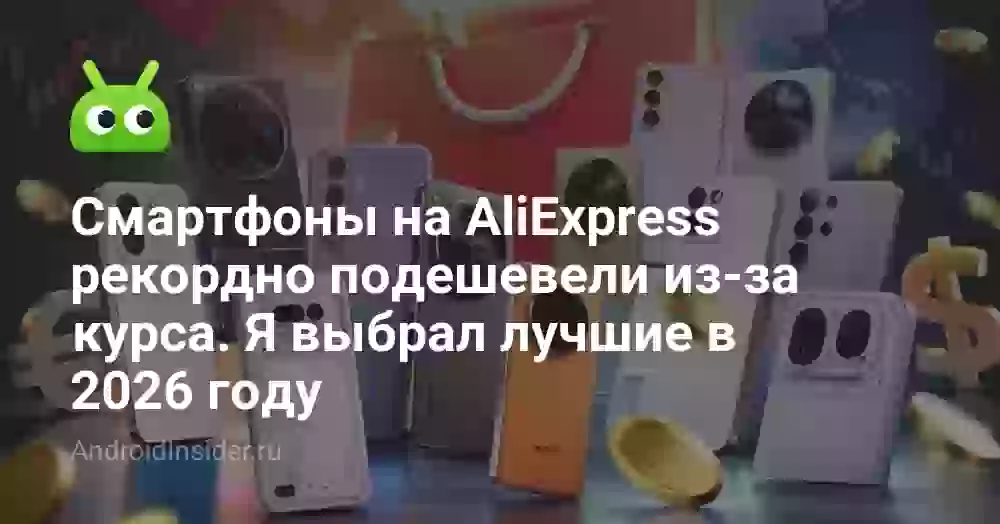 Смартфоны на AliExpress рекордно подешевели из-за курса. Я выбрал лучшие в 2026 году