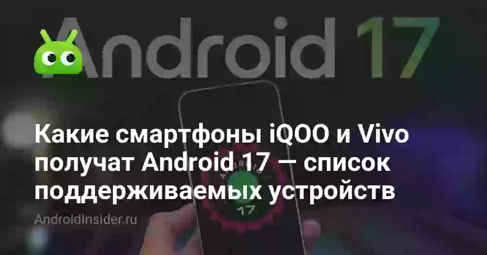 Какие смартфоны iQOO и Vivo получат Android 17 — список поддерживаемых устройств