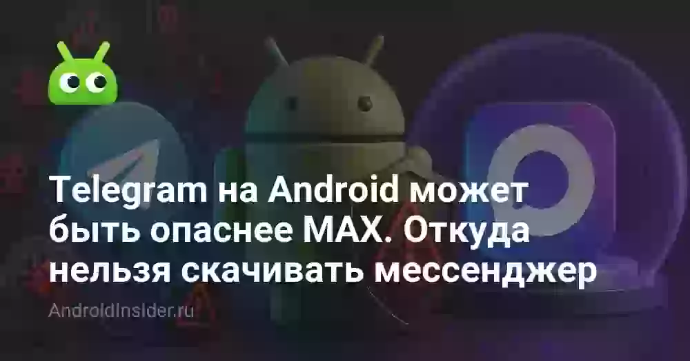 Telegram на Android может быть опаснее MAX. Откуда нельзя скачивать мессенджер