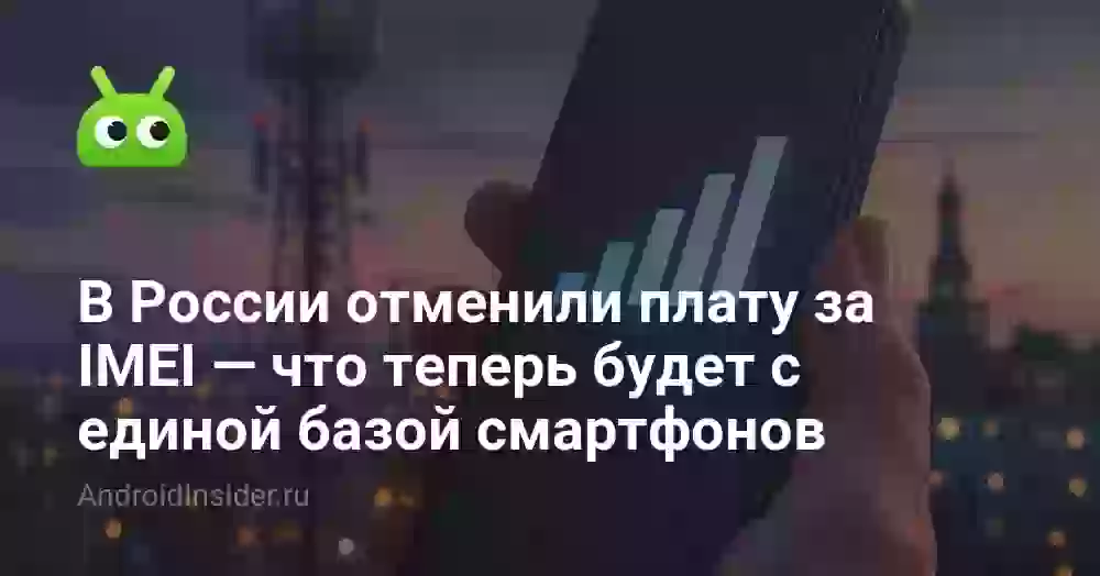 В России отменили плату за IMEI — что теперь будет с единой базой смартфонов