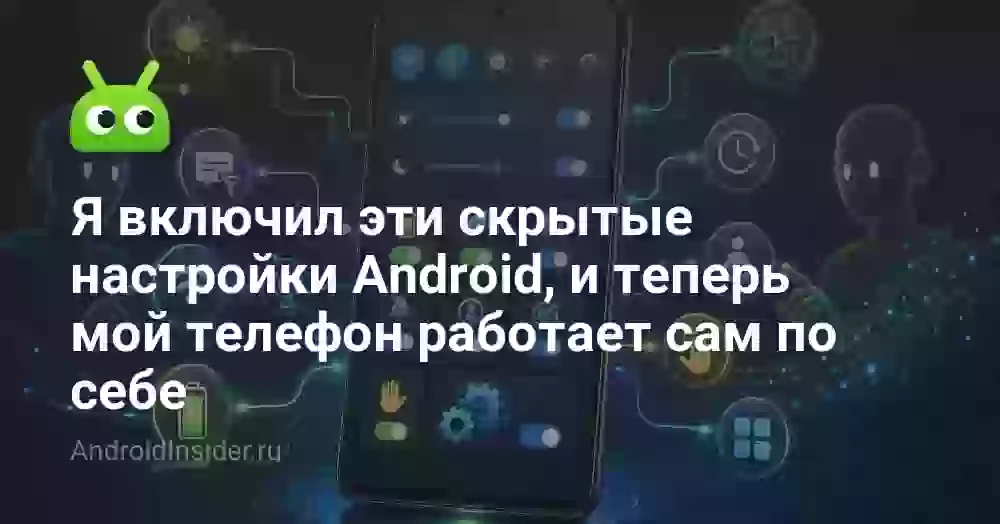 Я включил эти скрытые настройки Android, и теперь мой телефон работает сам по себе