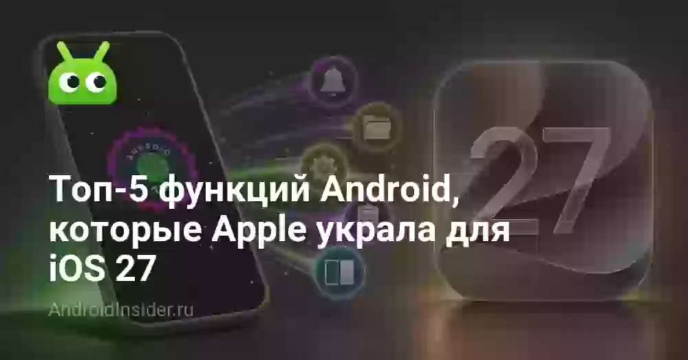 Топ-5 функций Android, которые Apple украла для iOS 27