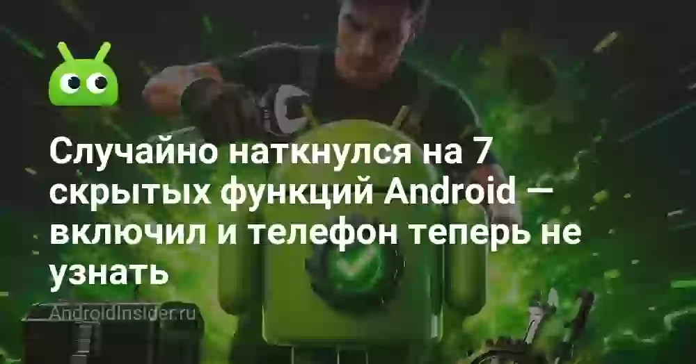 Случайно наткнулся на 7 скрытых функций Android — включил и телефон теперь не узнать