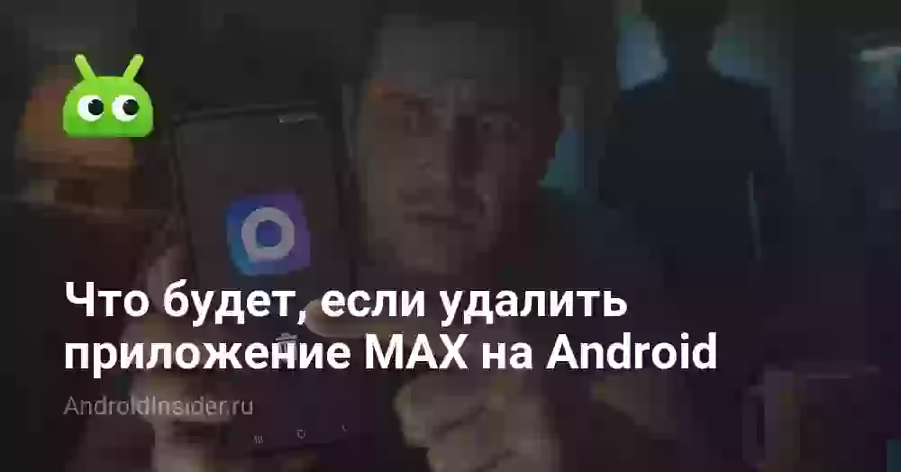 Что будет, если удалить приложение MAX на Android