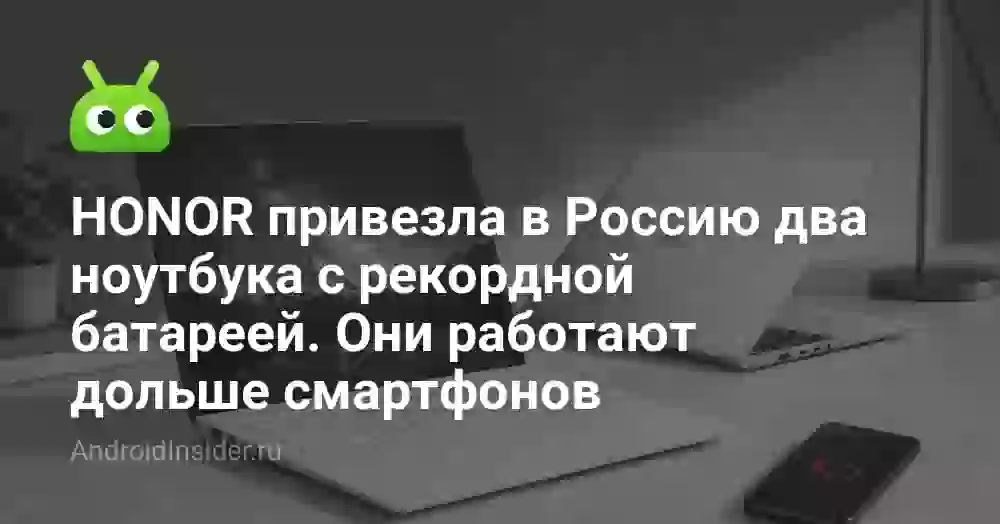 HONOR привезла в Россию два ноутбука с рекордной батареей. Они работают дольше смартфонов