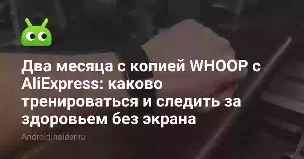 Два месяца с копией WHOOP с AliExpress: каково тренироваться и следить за здоровьем без экрана
