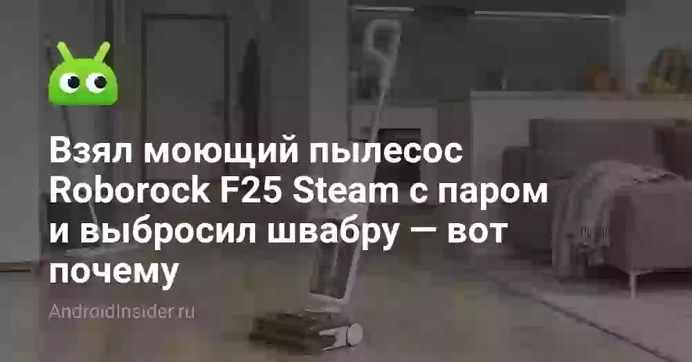 Взял моющий пылесос Roborock F25 Steam с паром и выбросил швабру — вот почему