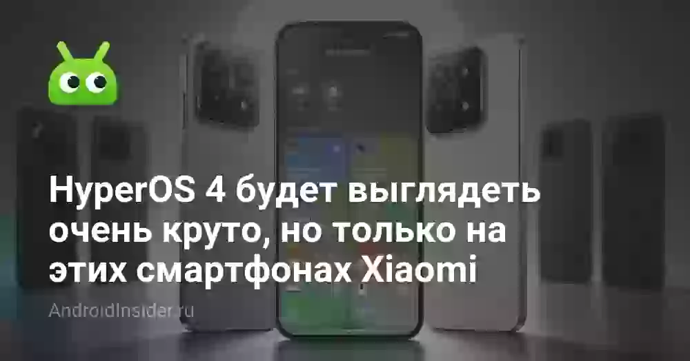 HyperOS 4 будет выглядеть очень круто, но только на этих смартфонах Xiaomi