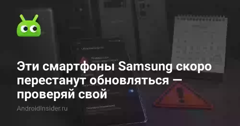 Эти смартфоны Samsung скоро перестанут обновляться — проверяй свой