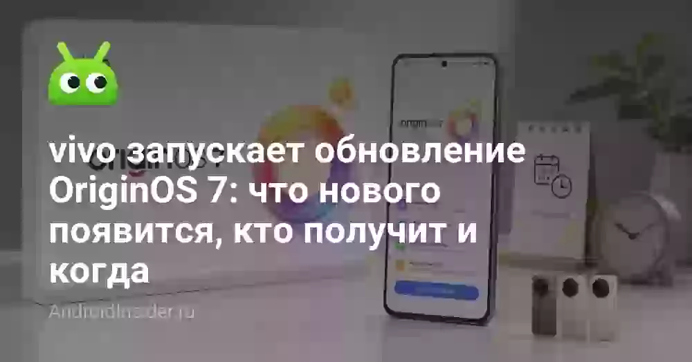 vivo запускает обновление OriginOS 7: что нового появится, кто получит и когда