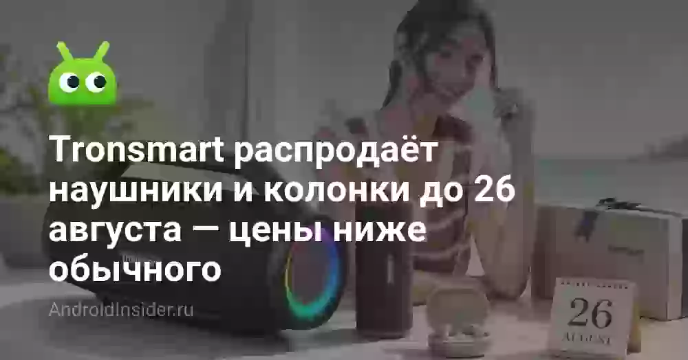 Tronsmart распродаёт наушники и колонки до 26 августа — цены ниже обычного