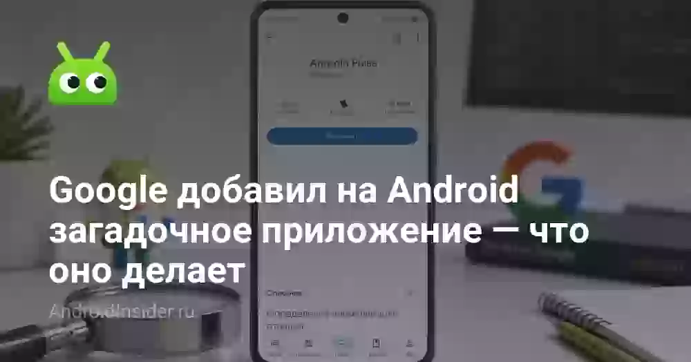 Google добавил на Android загадочное приложение — что оно делает