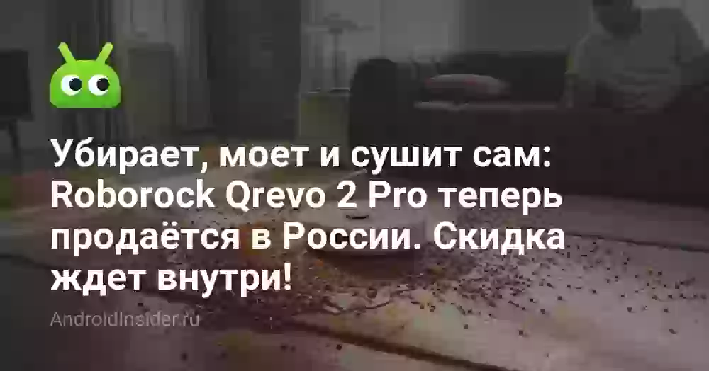 Убирает, моет и сушит сам: Roborock Qrevo 2 Pro теперь продаётся в России. Скидка ждет внутри!