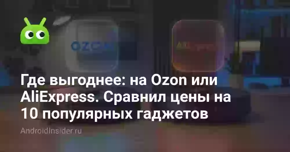 Где выгоднее: на Ozon или AliExpress. Сравнил цены на 10 популярных гаджетов
