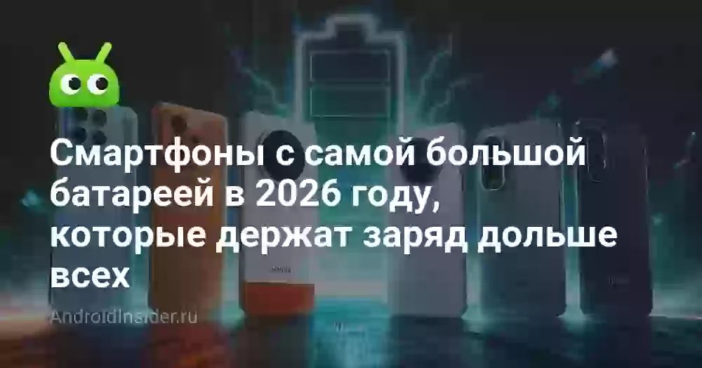 Смартфоны с самой большой батареей в 2026 году, которые держат заряд дольше всех
