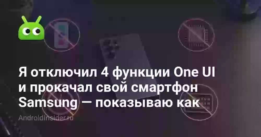 Я отключил 4 функции One UI и прокачал свой смартфон Samsung — показываю как