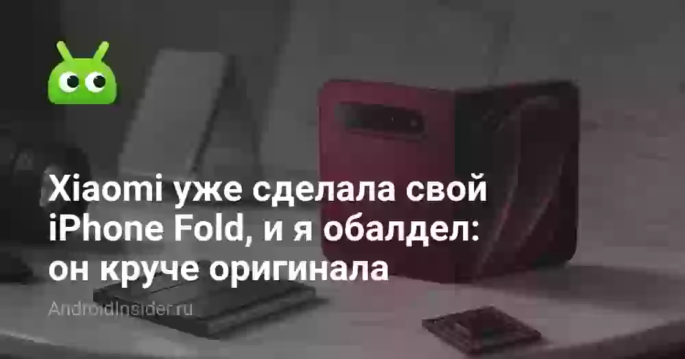Xiaomi уже сделала свой iPhone Fold, и я обалдел: он круче оригинала
