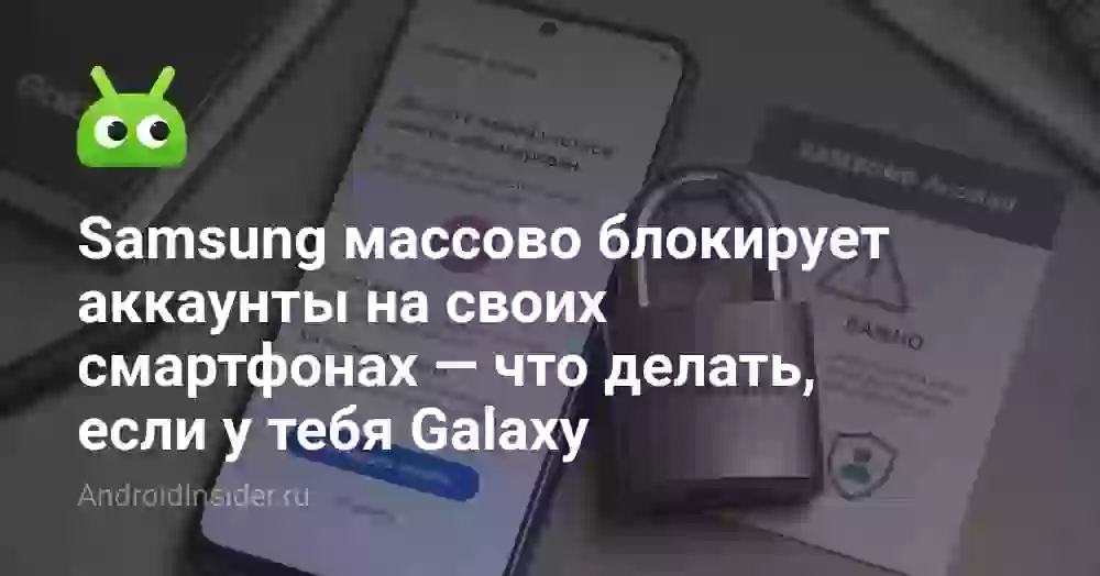 Samsung массово блокирует аккаунты на своих смартфонах — что делать, если у тебя Galaxy