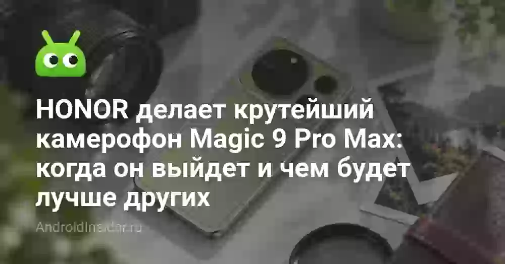 HONOR Magic 9 Pro Max обещает две камеры по 200 Мп. Когда его ждать?