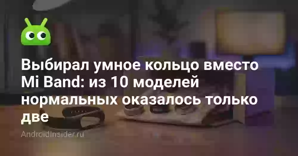Выбирал умное кольцо вместо Mi Band: из 10 моделей нормальных оказалось только две