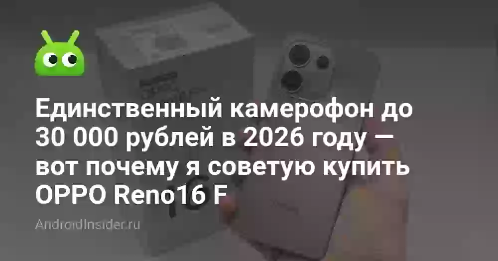 Единственный камерофон до 30 000 рублей в 2026 году — вот почему я советую купить OPPO Reno16 F