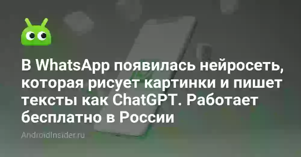 В WhatsApp появилась нейросеть, которая рисует картинки и пишет тексты как ChatGPT. Работает бесплатно в России