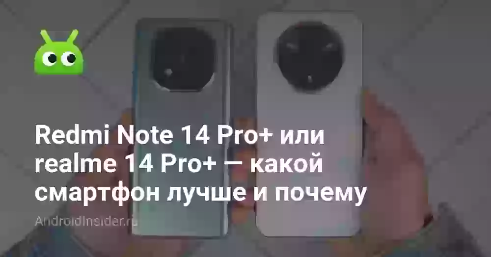 Redmi Note 14 Pro+ или realme 14 Pro+ — какой смартфон лучше и почему