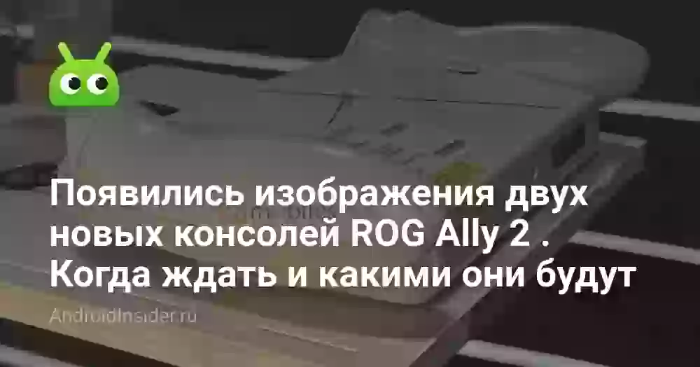 Появились изображения двух новых консолей ROG Ally 2 . Когда ждать и какими они будут