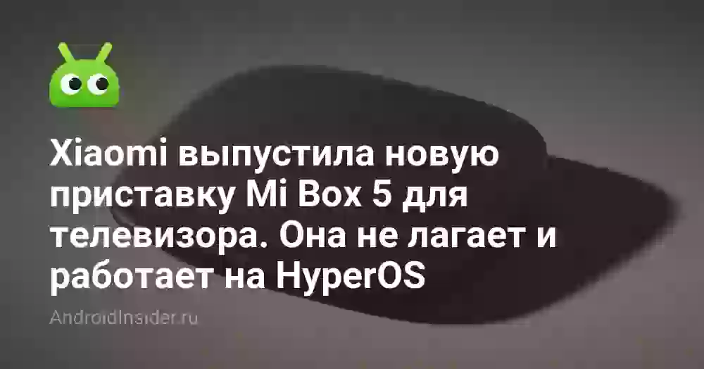 Xiaomi выпустила новую приставку Mi Box 5 для телевизора. Она не лагает и работает на HyperOS