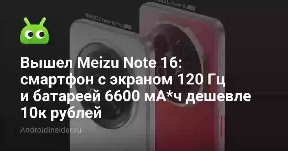 Вышел Meizu Note 16: смартфон с экраном 120 Гц и батареей 6600 мА*ч дешевле 10к рублей