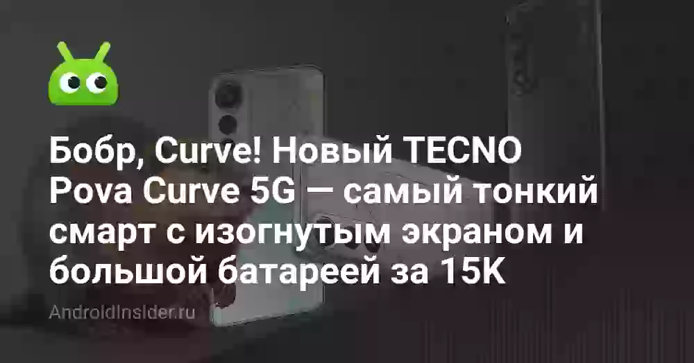 Бобр, Curve! Новый TECNO Pova Curve 5G — самый тонкий смарт с изогнутым экраном и большой батареей за 15K