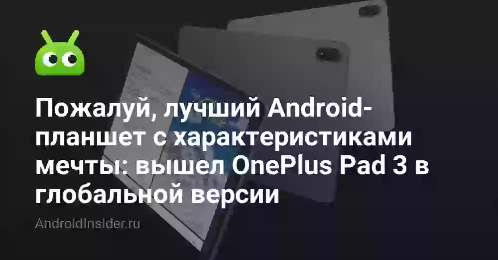 Пожалуй, лучший Android-планшет с характеристиками мечты: вышел OnePlus Pad 3 в глобальной версии