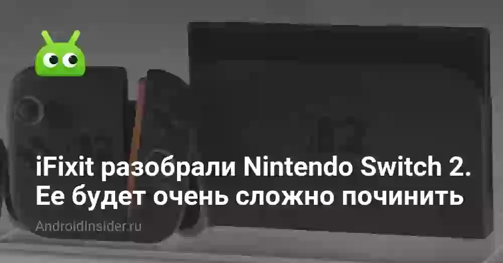 iFixit разобрали Nintendo Switch 2. Ее будет очень сложно ремонтировать