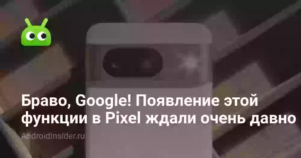 Браво, Google! Появление этой функции в Pixel все ждали очень давно