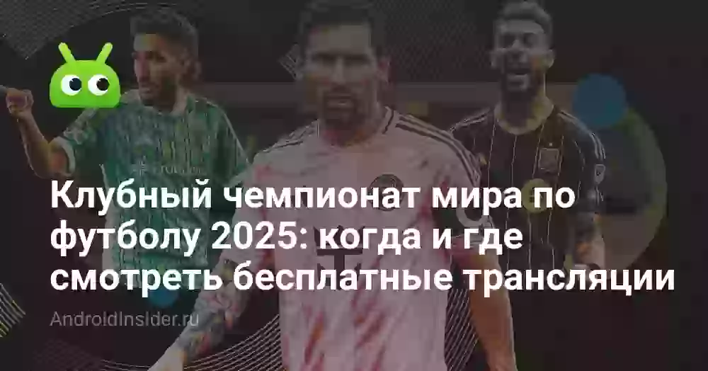 Клубный чемпионат мира по футболу 2025: когда и где смотреть бесплатные трансляции