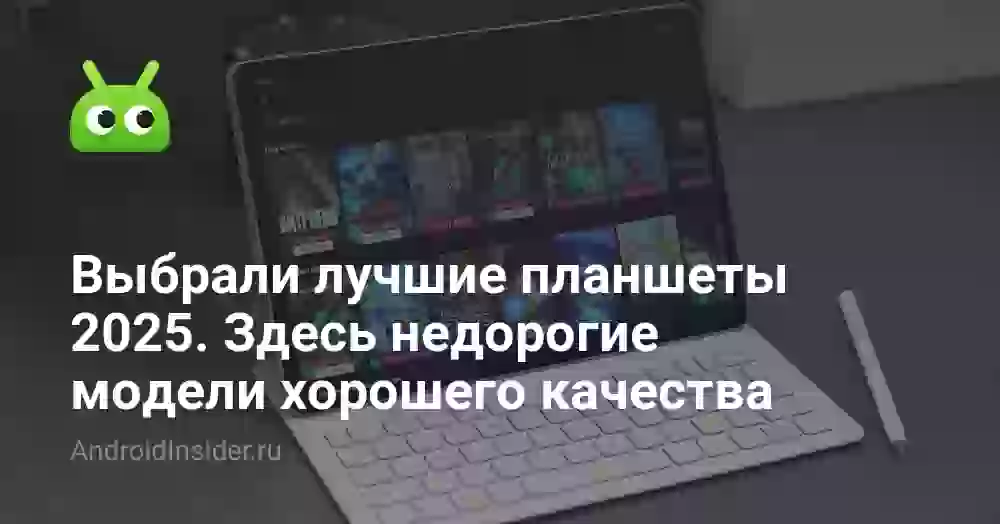 Выбрали лучшие планшеты 2025. Здесь недорогие модели хорошего качества