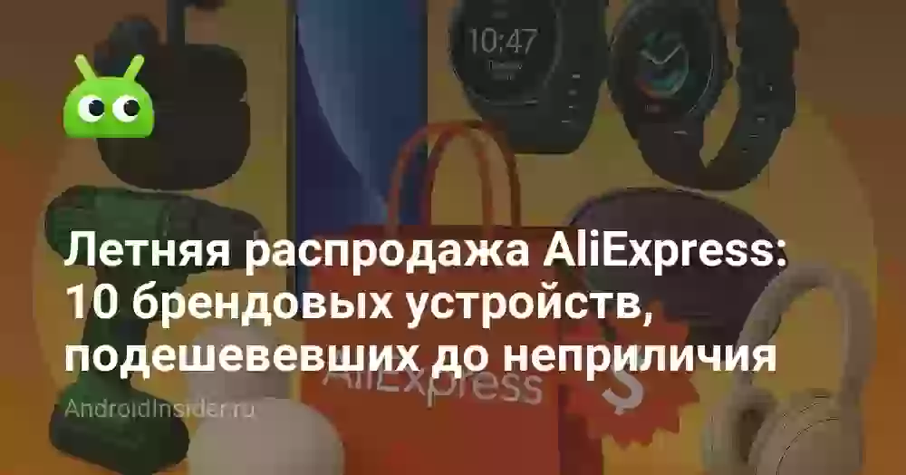 Летняя распродажа AliExpress: 10 брендовых устройств, подешевевших до неприличия