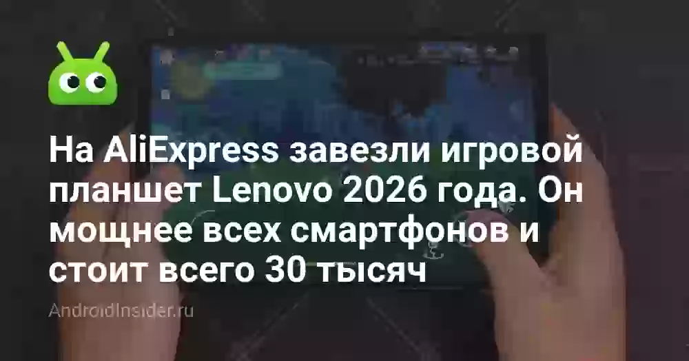 На AliExpress завезли игровой планшет Lenovo 2026 года. Он мощнее всех смартфонов и стоит всего 30 тысяч