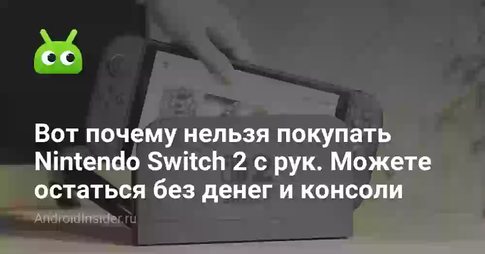 Вот почему нельзя покупать Nintendo Switch 2 с рук. Можете остаться без денег и консоли